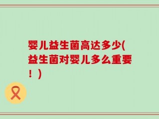 婴儿益生菌高达多少(益生菌对婴儿多么重要！)