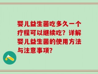 婴儿益生菌吃多久一个疗程可以继续吃？详解婴儿益生菌的使用方法与注意事项？