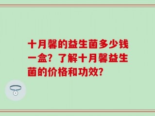 十月馨的益生菌多少钱一盒？了解十月馨益生菌的价格和功效？
