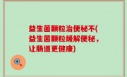益生菌颗粒治便秘不(益生菌颗粒缓解便秘，让肠道更健康)