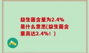 益生菌含量为2.4%是什么意思(益生菌含量高达2.4%！)