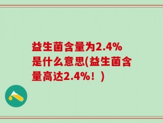 益生菌含量为2.4%是什么意思(益生菌含量高达2.4%！)