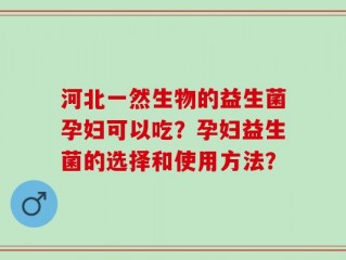 河北一然生物的益生菌孕妇可以吃？孕妇益生菌的选择和使用方法？
