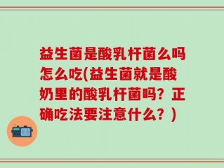 益生菌是酸乳杆菌么吗怎么吃(益生菌就是酸奶里的酸乳杆菌吗？正确吃法要注意什么？)