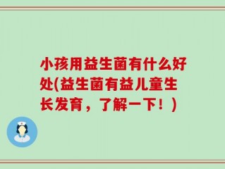 小孩用益生菌有什么好处(益生菌有益儿童生长发育，了解一下！)