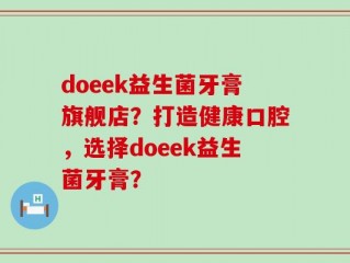 doeek益生菌牙膏旗舰店？打造健康口腔，选择doeek益生菌牙膏？