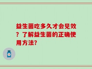 益生菌吃多久才会见效？了解益生菌的正确使用方法？