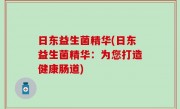 日东益生菌精华(日东益生菌精华：为您打造健康肠道)