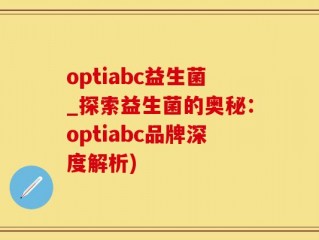 optiabc益生菌_探索益生菌的奥秘：optiabc品牌深度解析)