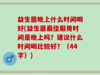 益生菌晚上什么时间喝好(益生菌最佳服用时间是晚上吗？建议什么时间喝比较好？（44字）)