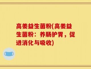 高姜益生菌粉(高姜益生菌粉：养肠护胃，促进消化与吸收)