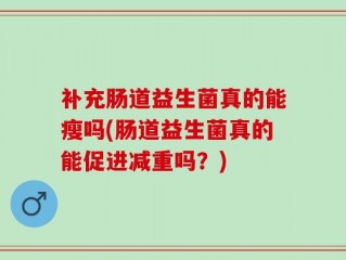 补充肠道益生菌真的能瘦吗(肠道益生菌真的能促进减重吗？)
