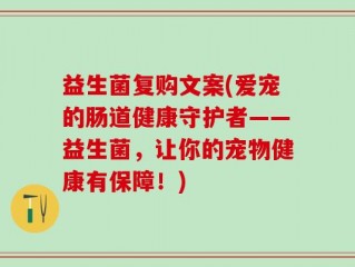 益生菌复购文案(爱宠的肠道健康守护者——益生菌，让你的宠物健康有保障！)