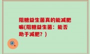 阻糖益生菌真的能减肥嘛(阻糖益生菌：能否助于减肥？)