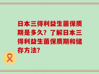 日本三得利益生菌保质期是多久？了解日本三得利益生菌保质期和储存方法？