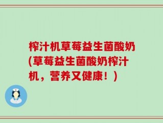 榨汁机草莓益生菌酸奶(草莓益生菌酸奶榨汁机，营养又健康！)