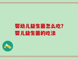 婴幼儿益生菌怎么吃？婴儿益生菌的吃法