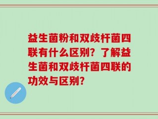 益生菌粉和双歧杆菌四联有什么区别？了解益生菌和双歧杆菌四联的功效与区别？
