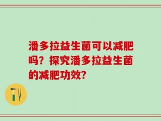 潘多拉益生菌可以减肥吗？探究潘多拉益生菌的减肥功效？