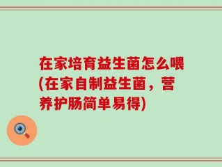 在家培育益生菌怎么喂(在家自制益生菌，营养护肠简单易得)