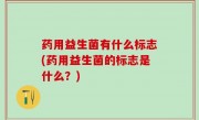 药用益生菌有什么标志(药用益生菌的标志是什么？)
