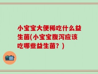 小宝宝大便稀吃什么益生菌(小宝宝腹泻应该吃哪些益生菌？)