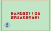 什么叫益生菌？？益生菌的定义及作用详解？