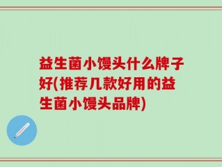 益生菌小馒头什么牌子好(推荐几款好用的益生菌小馒头品牌)