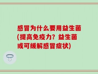 感冒为什么要用益生菌(提高免疫力？益生菌或可缓解感冒症状)