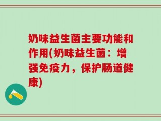 奶味益生菌主要功能和作用(奶味益生菌：增强免疫力，保护肠道健康)