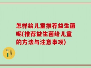 怎样给儿童推荐益生菌呢(推荐益生菌给儿童的方法与注意事项)