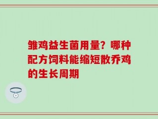 雏鸡益生菌用量？哪种配方饲料能缩短散乔鸡的生长周期