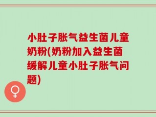 小肚子胀气益生菌儿童奶粉(奶粉加入益生菌缓解儿童小肚子胀气问题)