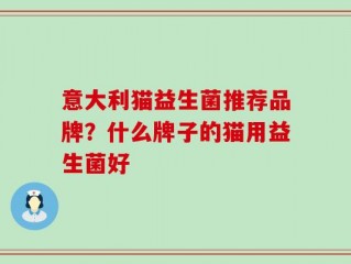意大利猫益生菌推荐品牌？什么牌子的猫用益生菌好