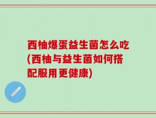 西柚爆蛋益生菌怎么吃(西柚与益生菌如何搭配服用更健康)