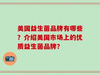 美国益生菌品牌有哪些？介绍美国市场上的优质益生菌品牌？