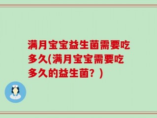 满月宝宝益生菌需要吃多久(满月宝宝需要吃多久的益生菌？)