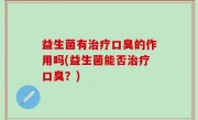 益生菌有治疗口臭的作用吗(益生菌能否治疗口臭？)