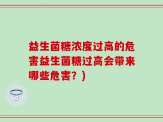 益生菌糖浓度过高的危害益生菌糖过高会带来哪些危害？)