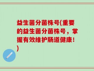 益生菌分菌株号(重要的益生菌分菌株号，掌握有效维护肠道健康！)