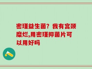 密瑾益生菌？我有宫颈糜烂,用密瑾抑菌片可以用好吗