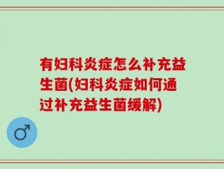有妇科炎症怎么补充益生菌(妇科炎症如何通过补充益生菌缓解)