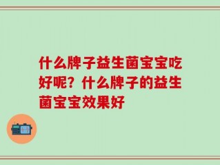 什么牌子益生菌宝宝吃好呢？什么牌子的益生菌宝宝效果好