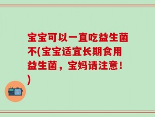 宝宝可以一直吃益生菌不(宝宝适宜长期食用益生菌，宝妈请注意！)