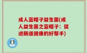 成人蓝帽子益生菌(成人益生菌之蓝帽子：促进肠道健康的好帮手)