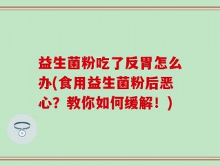 益生菌粉吃了反胃怎么办(食用益生菌粉后恶心？教你如何缓解！)