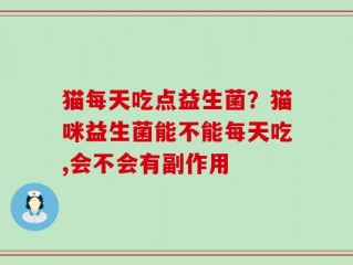 猫每天吃点益生菌？猫咪益生菌能不能每天吃,会不会有副作用