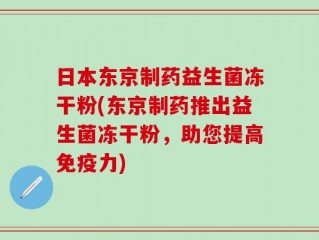 日本东京制药益生菌冻干粉(东京制药推出益生菌冻干粉，助您提高免疫力)