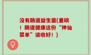 没有肠道益生菌(重磅！肠道健康这份“神仙菜单”请收好！)