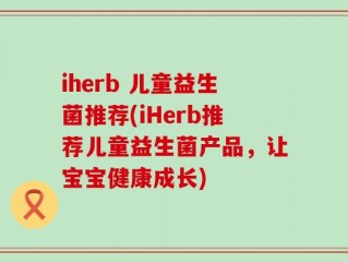 iherb 儿童益生菌推荐(iHerb推荐儿童益生菌产品，让宝宝健康成长)